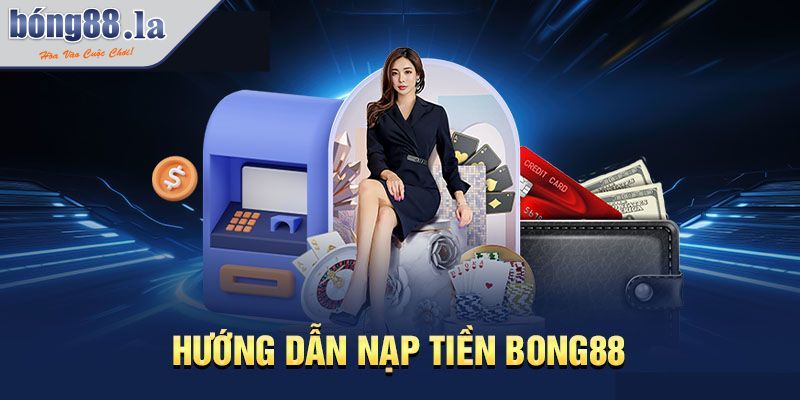 Nạp Và Rút Tiền BONG88 Hướng Dẫn Chi Tiết Và Những Lưu Ý 1 Hướng dẫn nạp tiền BONG88