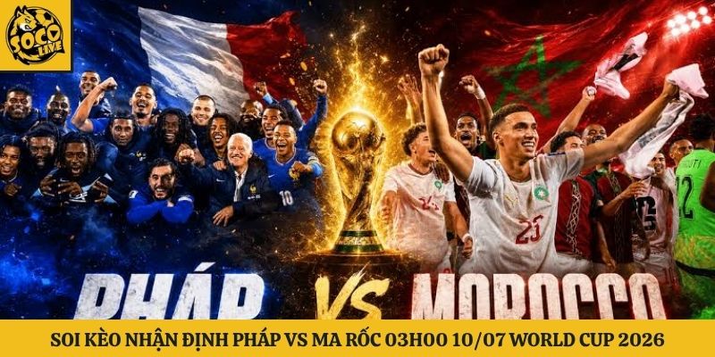 Soi Kèo Nhận Định Pháp Vs Ma Rốc 03h00 10/07 World Cup 2026